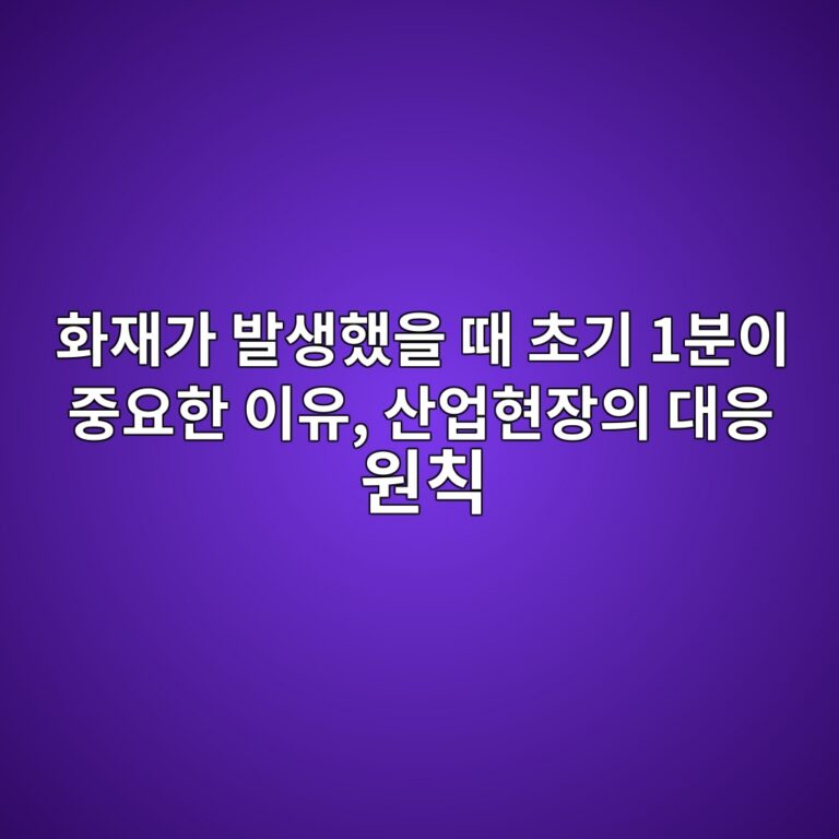 화재가 발생했을 때 초기 1분이 중요한 이유, 산업현장의 대응 원칙 7 ed9994ec9eaceab080 ebb09cec839ded9688ec9d84 eb958c ecb488eab8b0 1ebb684ec9db4 eca491ec9a94ed959c ec9db4ec9ca0 ec82b0ec9785ed9884ec9ea5 1787740919