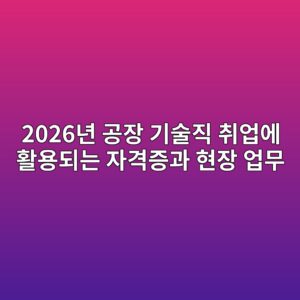 2026년 공장 기술직 취업에 활용되는 자격증과 현장 업무 1 2026eb8584 eab3b5ec9ea5 eab8b0ec88a0eca781 ecb7a8ec9785ec9790 ed999cec9aa9eb9098eb8a94 ec9e90eab2a9eca69deab3bc ed9884ec9ea5 ec9785ebacb4 1790303535