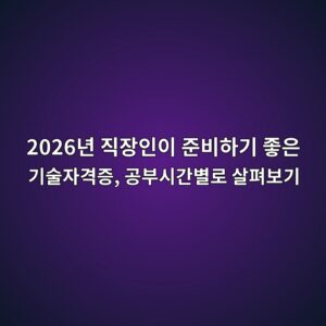 2026년 직장인이 준비하기 좋은 기술자격증, 공부시간별로 살펴보기 2 2026eb8584 eca781ec9ea5ec9db8ec9db4 eca480ebb984ed9598eab8b0 eca28bec9d80 eab8b0ec88a0ec9e90eab2a9eca69d eab3b5ebb680ec8b9ceab084ebb384 1790123477
