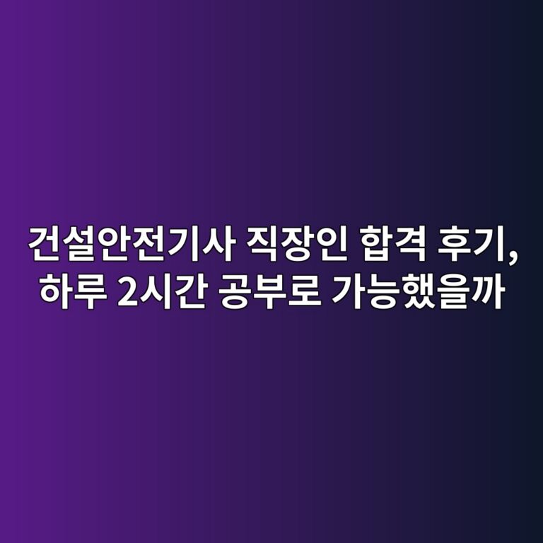 건설안전기사 직장인 합격 후기, 하루 2시간 공부로 가능했을까 6 eab1b4ec84a4ec9588eca084eab8b0ec82ac eca781ec9ea5ec9db8 ed95a9eab2a9 ed9b84eab8b0 ed9598eba3a8 2ec8b9ceab084 eab3b5ebb680eba19c eab080 1790511470