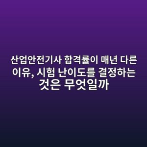 산업안전기사 합격률이 매년 다른 이유, 시험 난이도를 결정하는 것은 무엇일까 3 ec82b0ec9785ec9588eca084eab8b0ec82ac ed95a9eab2a9eba5a0ec9db4 eba7a4eb8584 eb8ba4eba5b8 ec9db4ec9ca0 ec8b9ced9798 eb829cec9db4eb8f84 1790036096