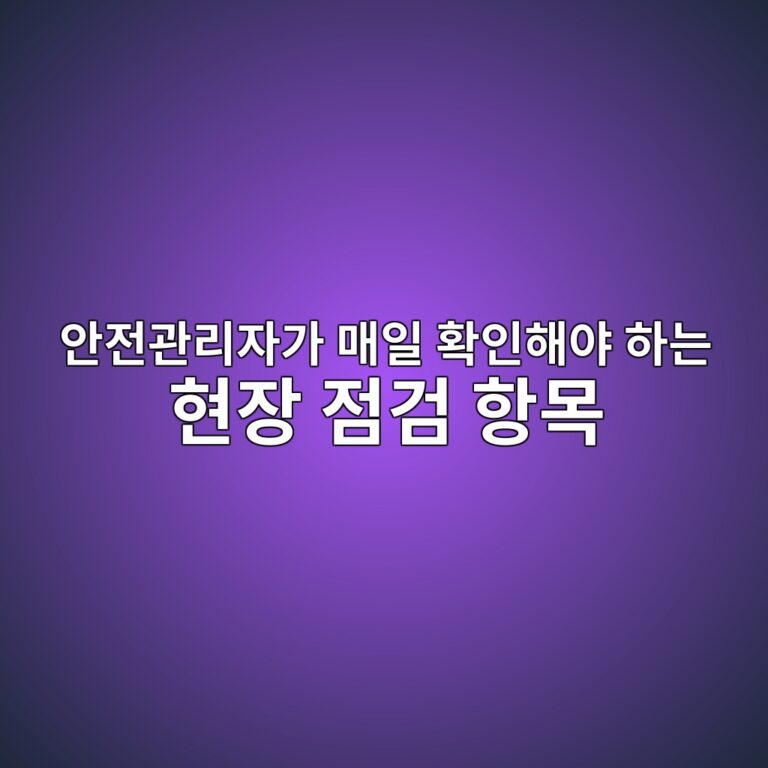 안전관리자가 매일 확인해야 하는 현장 점검 항목 8 ec9588eca084eab480eba6acec9e90eab080 eba7a4ec9dbc ed9995ec9db8ed95b4ec95bc ed9598eb8a94 ed9884ec9ea5 eca090eab280 ed95adebaaa9 1788437204