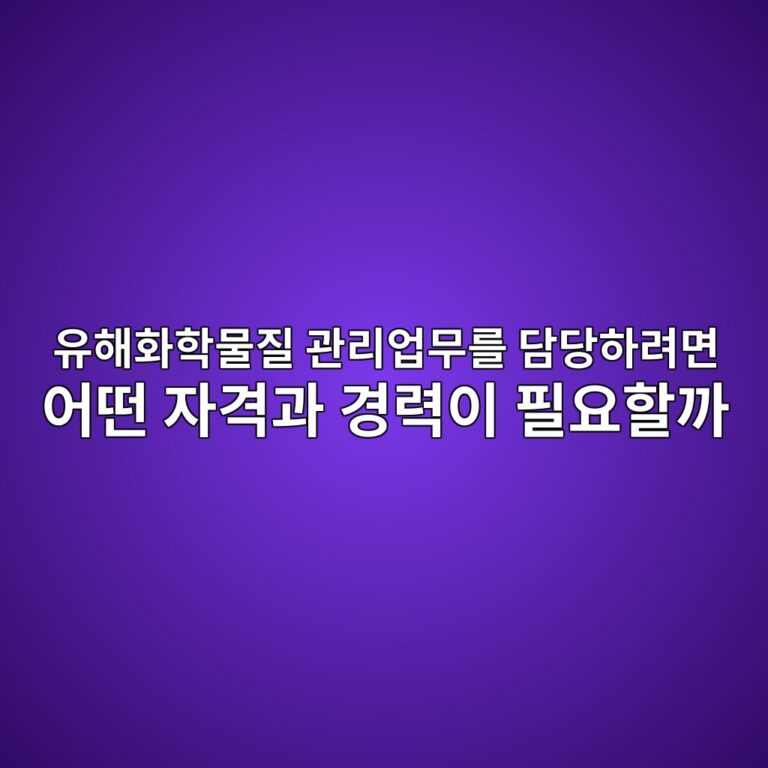 유해화학물질 관리업무를 담당하려면 어떤 자격과 경력이 필요할까 7 ec9ca0ed95b4ed9994ed9599ebacbceca788 eab480eba6acec9785ebacb4eba5bc eb8bb4eb8bb9ed9598eba0a4eba9b4 ec96b4eb96a4 ec9e90eab2a9eab3bc 1791249278