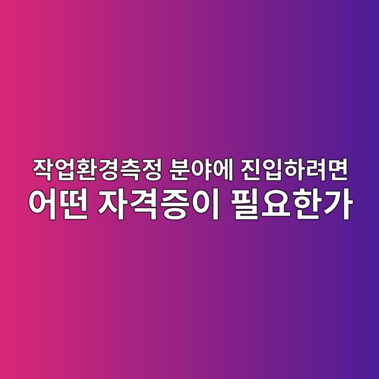 작업환경측정 분야에 진입하려면 어떤 자격증이 필요한가 6 ec9e91ec9785ed9998eab2bdecb8a1eca095 ebb684ec95bcec9790 eca784ec9e85ed9598eba0a4eba9b4 ec96b4eb96a4 ec9e90eab2a9eca69dec9db4 ed9584 1791249322