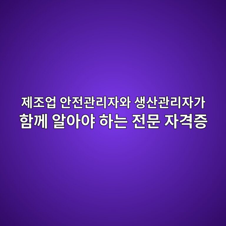 제조업 안전관리자와 생산관리자가 함께 알아야 하는 전문 자격증 5 eca09ceca1b0ec9785 ec9588eca084eab480eba6acec9e90ec9980 ec839dec82b0eab480eba6acec9e90eab080 ed95a8eabb98 ec958cec9584ec95bc ed9598 1791249356