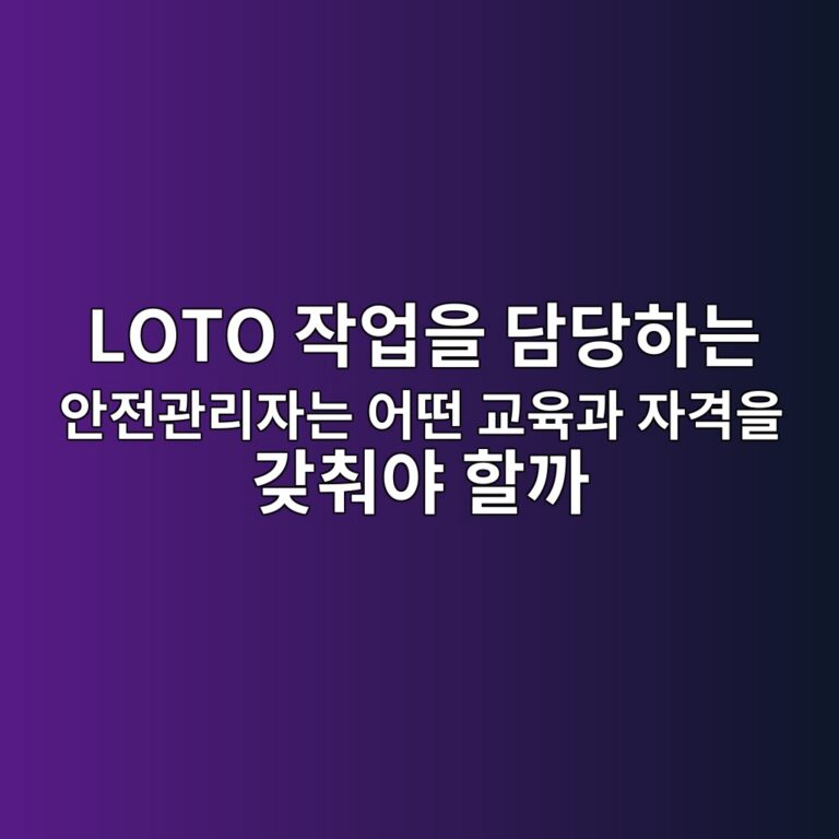 LOTO 작업을 담당하는 안전관리자는 어떤 교육과 자격을 갖춰야 할까 2 loto ec9e91ec9785ec9d84 eb8bb4eb8bb9ed9598eb8a94 ec9588eca084eab480eba6acec9e90eb8a94 ec96b4eb96a4 eab590ec9ca1eab3bc ec9e90eab2a9ec9d84 1791249068